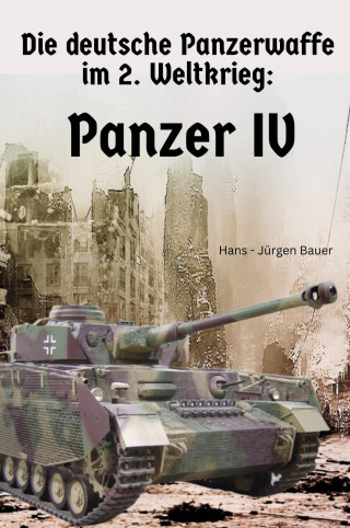 Hans-Jürgen Bauer: Die deutsche Panzerwaffe im 2. Weltkrieg: Panzer IV