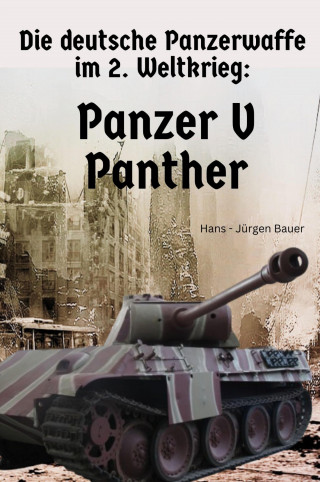 Hans-Jürgen Bauer: Die deutsche Panzerwaffe im 2. Weltkrieg: Panzer V Panther