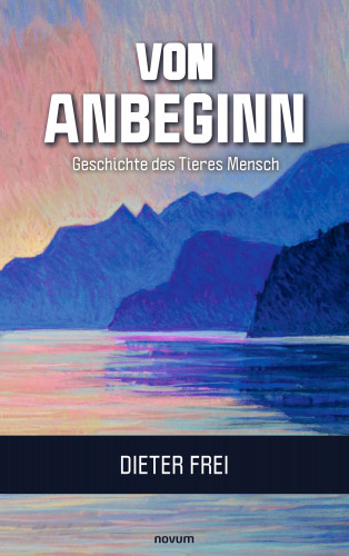 Dieter Frei: Von Anbeginn - Geschichte des Tieres Mensch
