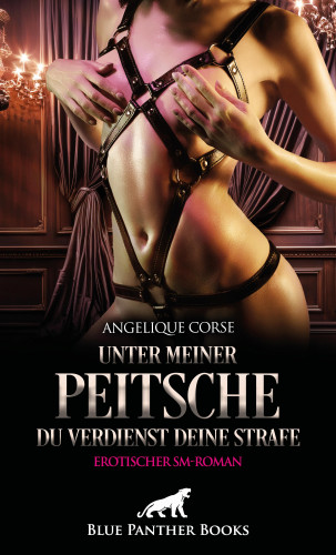 Angelique Corse: Unter meiner Peitsche - Du verdienst Deine Strafe | Erotischer SM-Roman
