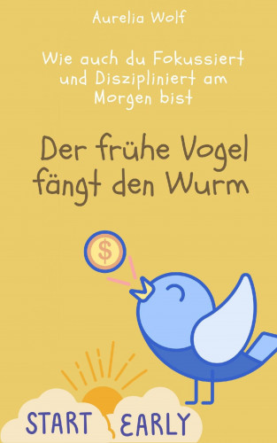 Aurelia Wolf: Der frühe Vogel fängt den Wurm