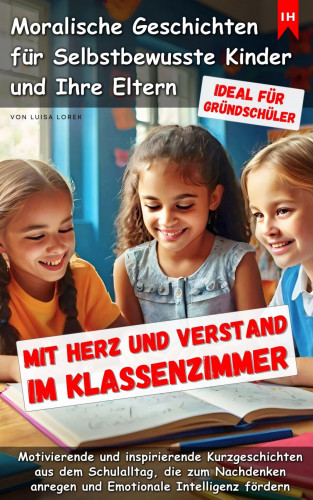 Luisa Lorek: Mit Herz und Verstand im Klassenzimmer - Moralische Geschichten für Selbstbewuste Kinder und Eltern