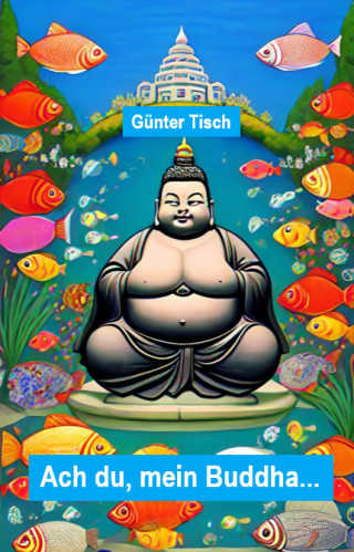 Günter Tisch: Ach du, mein Buddha...