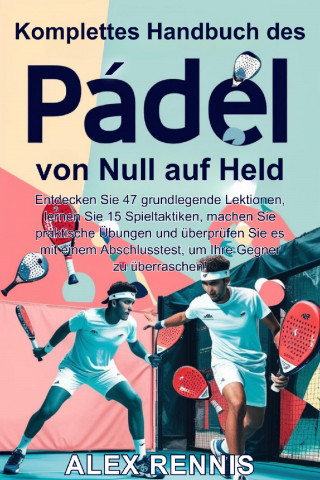 Alex Rennis: Komplettes Handbuch des Padel von Null auf Held