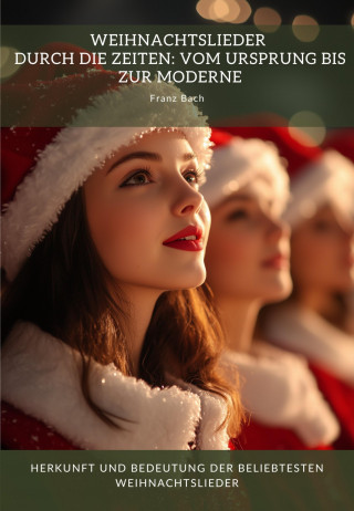 Franz Bach: Weihnachtslieder durch die Zeiten: Vom Ursprung bis zur Moderne