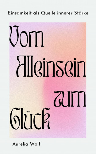 Aurelia Wolf: Vom Alleinsein zum Glück