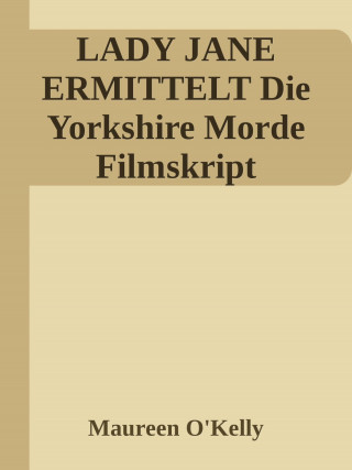 Maureen O'Kelly: Lady Jane ermittelt Die Yorkshire Morde Filmskript