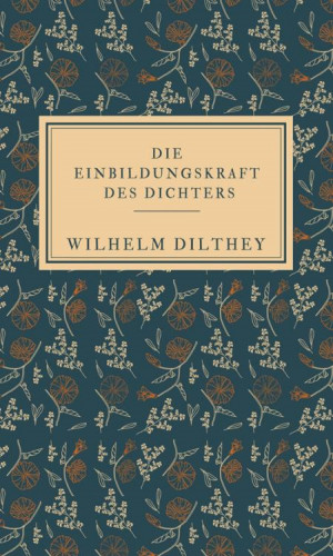 Wilhelm Dilthey: Die Einbildungskraft des Dichters