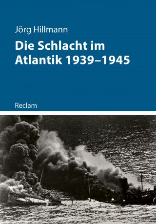 Jörg Hillmann: Die Schlacht im Atlantik 1939–1945