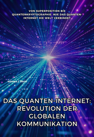Werner J. Smith: Das Quanten-Internet: Revolution der globalen Kommunikation