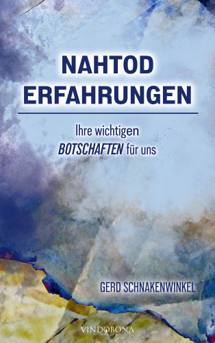 Gerd Schnakenwinkel: Nahtoderfahrungen - Ihre wichtigen Botschaften für uns