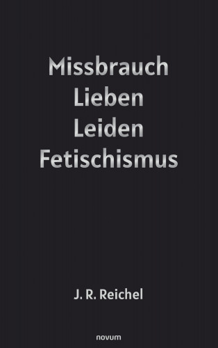 J. R. Reichel: Missbrauch, Lieben, Leiden, Fetischismus