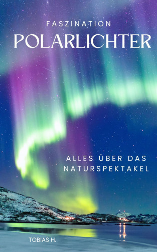 Tobias Hopfmüller: Faszination Polarlichter - alles über das Naturspektakel