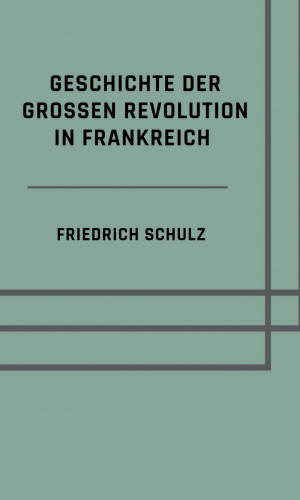Friedrich Schulz: Geschichte der großen Revolution in Frankreich