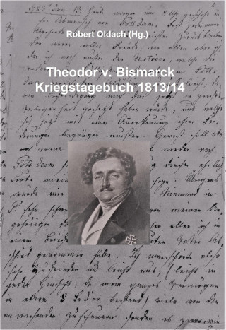Robert Oldach: Theodor v. Bismarck - Kriegstagebuch 1813/14