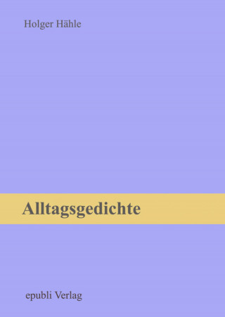 Holger Hähle: Alltagsgedichte