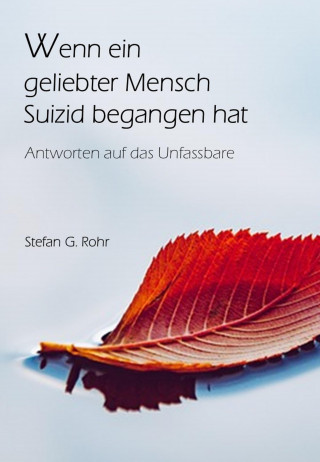 Stefan G Rohr: Wenn ein geliebter Mensch Suizid begangen hat - Antworten auf das Unfassbare