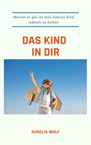 Aurelia Wolf: Das Kind in dir