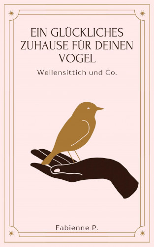 Fabienne P.: Ein glückliches Zuhause für deinen Vogel