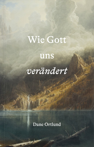 Dane Ortlund: Wie Gott uns verändert