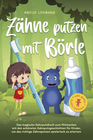 Amelie Lohmann: Zähne putzen mit Börle: Das magische Zahnputzbuch zum Mitmachen mit den schönsten Zahnputzgeschichten für Kinder, um das richtige Zähneputzen spielerisch zu erlernen - inkl. gratis Audio-Dateien