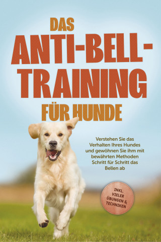 Joshua Pastorek: Das Anti-Bell-Training für Hunde: Verstehen Sie das Verhalten Ihres Hundes und gewöhnen Sie ihm mit bewährten Methoden Schritt für Schritt das Bellen ab - inkl. vieler Übungen & Techniken