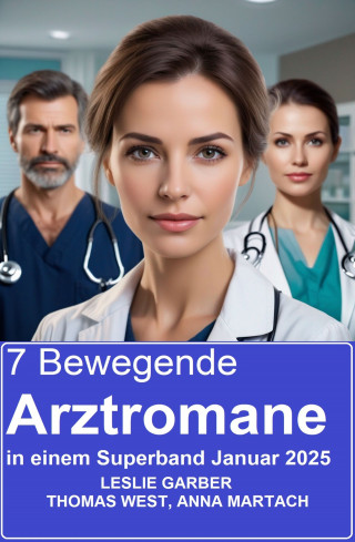 Leslie Garber, Thomas West, Anna Martach: 7 Bewegende Arztromane in einem Superband Januar 2025