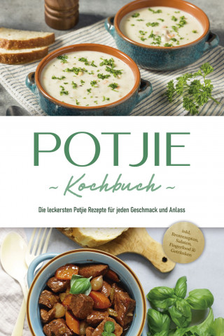 Corinna Feenders: Potjie Kochbuch: Die leckersten Potjie Rezepte für jeden Geschmack und Anlass - inkl. Brotrezepten, Salaten, Fingerfood & Getränken