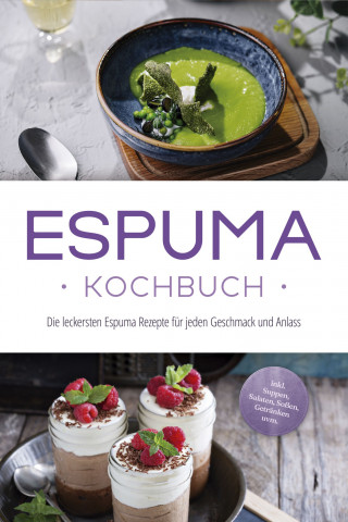 Louise Rebers: Espuma Kochbuch: Die leckersten Espuma Rezepte für jeden Geschmack und Anlass - inkl. Suppen, Salaten, Soßen, Getränken uvm.