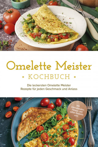 Lisa Cornelius: Omelette Meister Kochbuch: Die leckersten Omelette Meister Rezepte für jeden Geschmack und Anlass - inkl. internationaler, Fitness- und süßer Omeletts uvm.