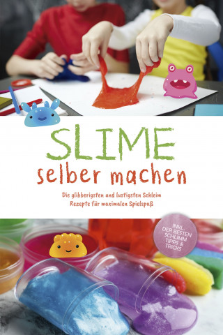 Jule Weinberg: Slime selber machen: Die glibberigsten und lustigsten Schleim Rezepte für maximalen Spielspaß - inkl. der besten Schleim Tipps & Tricks