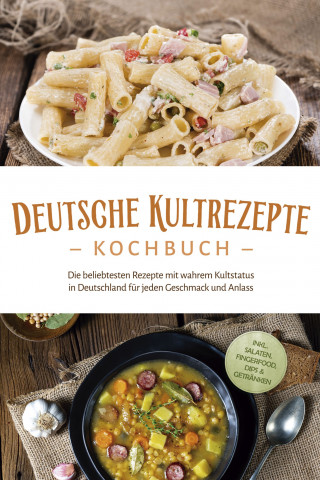 Katrin Ahrends: Deutsche Kultrezepte Kochbuch: Die beliebtesten Rezepte mit wahrem Kultstatus in Deutschland für jeden Geschmack und Anlass - inkl. Salaten, Fingerfood, Dips & Getränken
