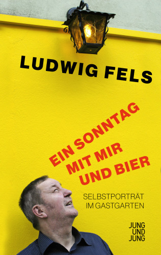 Ludwig Fels: Ein Sonntag mit mir und Bier