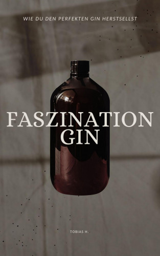 Tobias Hopfmüller: Faszination Gin - wie du den perfekten Gin herstellst