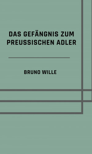 Bruno Wille: Das Gefängnis zum Preußischen Adler