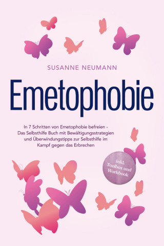 Susanne Neumann: Emetophobie: In 7 Schritten von Emetophobie befreien - Das Selbsthilfe Buch mit Bewältigungsstrategien und Überwindungstipps zur Selbsthilfe im Kampf gegen das Erbrechen - inkl. Toolbox und Workbook