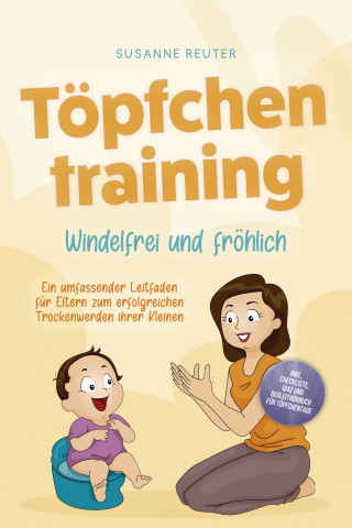 Susanne Reuter: Töpfchentraining: Windelfrei und fröhlich - Ein umfassender Leitfaden für Eltern zum erfolgreichen Trockenwerden ihrer Kleinen – inkl. Checkliste Quiz und Begleithörbuch für Töpfchentage