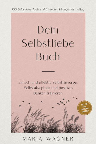 Maria Wagner: Dein Selbstliebe Buch: 100 Selbstliebe Tools und 6 Minuten Übungen den Alltag | Einfach und effektiv Selbstfürsorge, Selbstakzeptanz und positives Denken trainieren - inkl. 30 Tage Challenge, Tagebuch