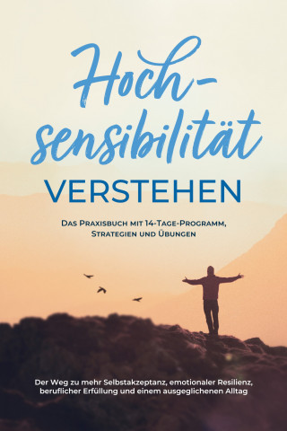 Anja Nisters: Hochsensibilität verstehen – Das Praxisbuch mit 14-Tage-Programm, Strategien und Übungen: Der Weg zu mehr Selbstakzeptanz, emotionaler Resilienz, beruflicher Erfüllung und einem ausgeglichenen Alltag