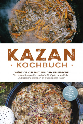 Alexander Krüger: Kazan Kochbuch: Würzige Vielfalt aus dem Feuertopf – Die besten Rezepte für herzhafte Eintöpfe, zartes Fleisch und köstliche Beilagen im traditionellen Kasan - inkl. vegane Gerichte, Snacks und Soßen