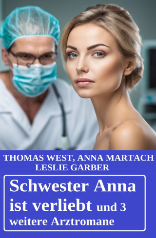 Leslie Garber, Thomas West, Anna Martach: Schwester Anna ist verliebt und 3 weitere Arztromane