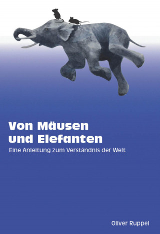 Oliver Ruppel: Von Mäusen und Elefanten - Eine Anleitung zum Verständnis der Welt