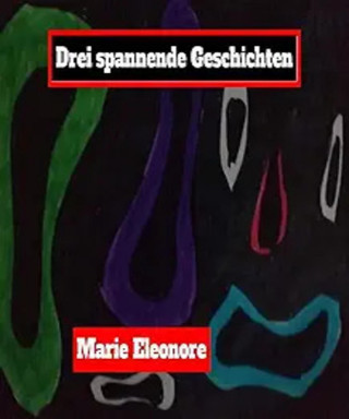 Marie Eleonore: Drei Kurzgeschichten.