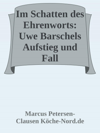 Marcus PC Petersen - Clausen: Im Schatten des Ehrenworts: Uwe Barschels Aufstieg, Fall und Vermächtnis Uwe Barschels