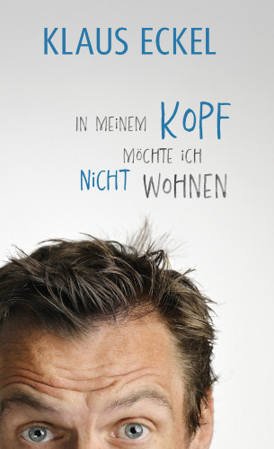 Klaus Eckel: In meinem Kopf möchte ich nicht wohnen