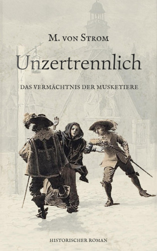 Maren von Strom: Unzertrennlich - Das Vermächtnis der Musketiere