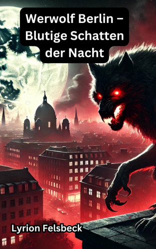 Lyrion Felsbeck: Werwolf Berlin – Blutige Schatten der Nacht