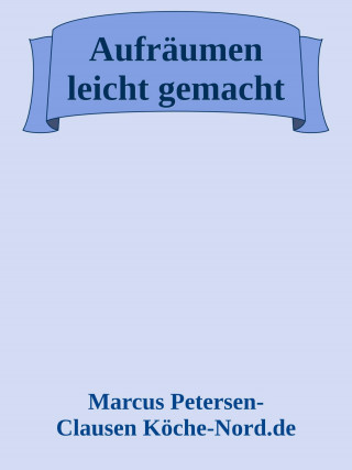 Marcus PC Petersen - Clausen: Aufräumen leicht gemacht – 20 Tipps für ein ordentliches Zuhause