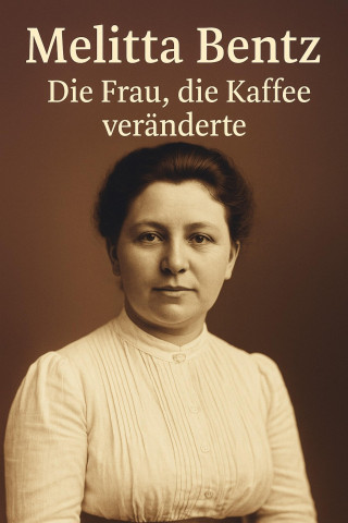 Marcus PC Petersen - Clausen: Melitta Bentz - Die Frau, die Kaffee veränderte