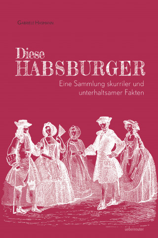 Gabriele Hasmann: Diese Habsburger. Eine Sammlung skurriler und unterhaltsamer Fakten.